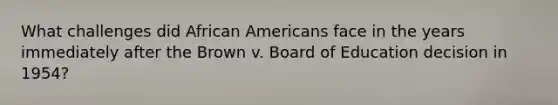 What challenges did African Americans face in the years immediately after the Brown v. Board of Education decision in 1954?