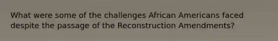 What were some of the challenges African Americans faced despite the passage of the Reconstruction Amendments?