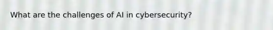 What are the challenges of AI in cybersecurity?