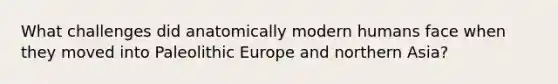 What challenges did anatomically modern humans face when they moved into Paleolithic Europe and northern Asia?