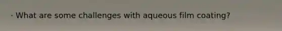 · What are some challenges with aqueous film coating?