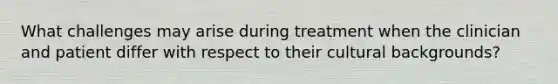 What challenges may arise during treatment when the clinician and patient differ with respect to their cultural backgrounds?