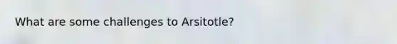 What are some challenges to Arsitotle?