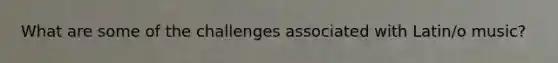 What are some of the challenges associated with Latin/o music?