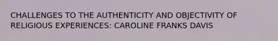 CHALLENGES TO THE AUTHENTICITY AND OBJECTIVITY OF RELIGIOUS EXPERIENCES: CAROLINE FRANKS DAVIS