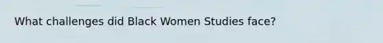 What challenges did Black Women Studies face?