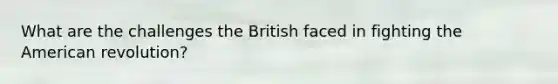 What are the challenges the British faced in fighting the American revolution?