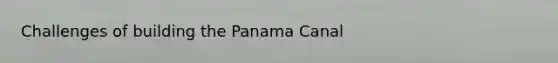 Challenges of building the Panama Canal