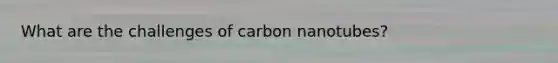 What are the challenges of carbon nanotubes?