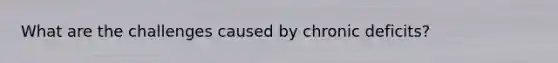 What are the challenges caused by chronic deficits?