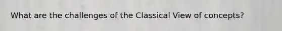 What are the challenges of the Classical View of concepts?