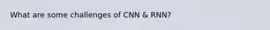 What are some challenges of CNN & RNN?