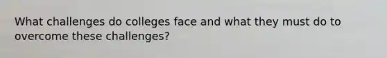 What challenges do colleges face and what they must do to overcome these challenges?