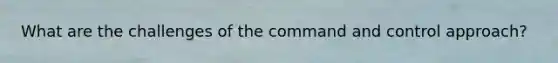 What are the challenges of the command and control approach?