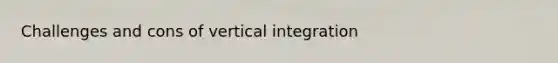 Challenges and cons of vertical integration