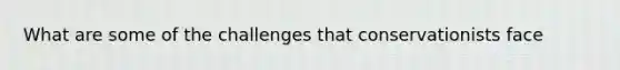 What are some of the challenges that conservationists face
