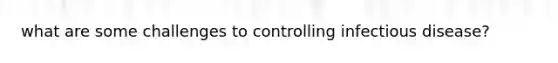 what are some challenges to controlling infectious disease?