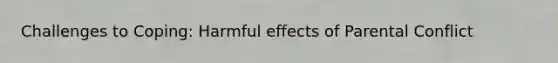 Challenges to Coping: Harmful effects of Parental Conflict