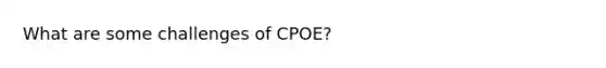 What are some challenges of CPOE?