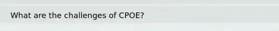 What are the challenges of CPOE?