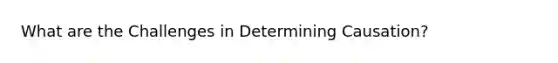 What are the Challenges in Determining Causation?