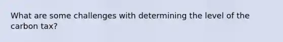 What are some challenges with determining the level of the carbon tax?
