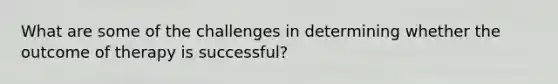 What are some of the challenges in determining whether the outcome of therapy is successful?