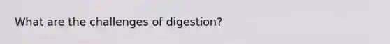 What are the challenges of digestion?