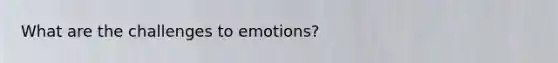 What are the challenges to emotions?