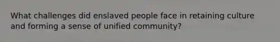 What challenges did enslaved people face in retaining culture and forming a sense of unified community?