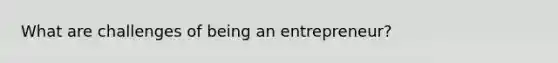 What are challenges of being an entrepreneur?