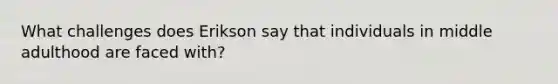 What challenges does Erikson say that individuals in middle adulthood are faced with?