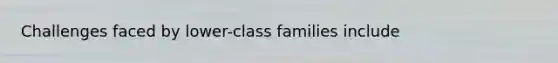 Challenges faced by lower-class families include