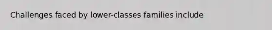 Challenges faced by lower-classes families include