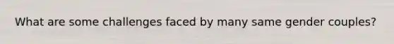What are some challenges faced by many same gender couples?