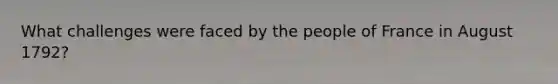 What challenges were faced by the people of France in August 1792?