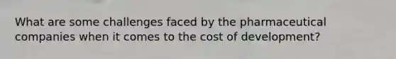 What are some challenges faced by the pharmaceutical companies when it comes to the cost of development?