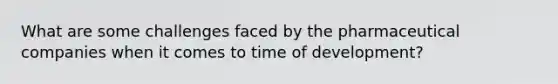 What are some challenges faced by the pharmaceutical companies when it comes to time of development?