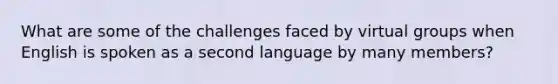 What are some of the challenges faced by virtual groups when English is spoken as a second language by many members?