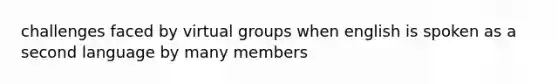 challenges faced by virtual groups when english is spoken as a second language by many members