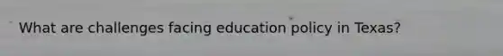 What are challenges facing education policy in Texas?