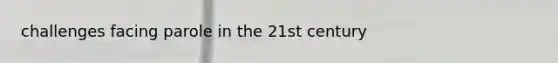 challenges facing parole in the 21st century