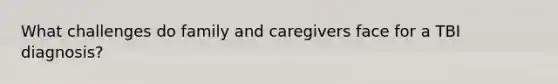 What challenges do family and caregivers face for a TBI diagnosis?