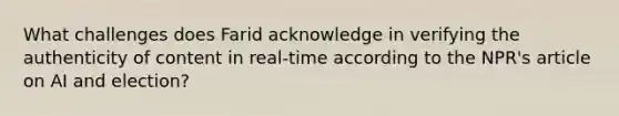 What challenges does Farid acknowledge in verifying the authenticity of content in real-time according to the NPR's article on AI and election?