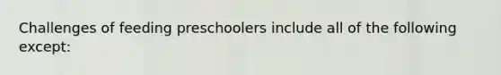 Challenges of feeding preschoolers include all of the following except: