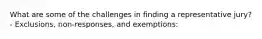 What are some of the challenges in finding a representative jury? - Exclusions, non-responses, and exemptions: