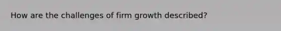 How are the challenges of firm growth described?