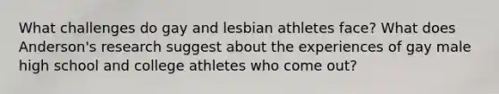 What challenges do gay and lesbian athletes face? What does Anderson's research suggest about the experiences of gay male high school and college athletes who come out?