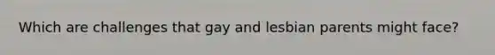 Which are challenges that gay and lesbian parents might face?