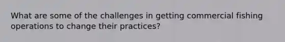 What are some of the challenges in getting commercial fishing operations to change their practices?